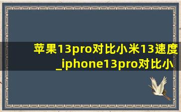 苹果13pro对比小米13速度_iphone13pro对比小米mix4